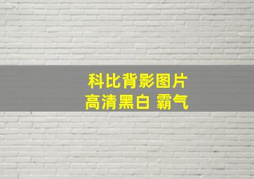 科比背影图片高清黑白 霸气